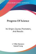 Progress Of Science: Its Origin, Course, di J. VILLIN MARMERY edito da Kessinger Publishing