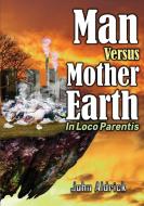 Man Versus Mother Earth di John M Aldrick edito da JOHN ALDRICK
