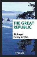 The Great Republic di Sir Lepel Henry Griffin edito da LIGHTNING SOURCE INC