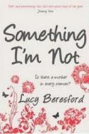 Something I'm Not di Lucy Beresford edito da Gerald Duckworth & Co Ltd