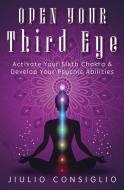 Open Your Third Eye: Activate Your Sixth Chakra & Develop Your Psychic Abilities di Jiulio Consiglio edito da LLEWELLYN PUB