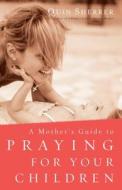 A Mother's Guide to Praying for Your Children di Quin Sherrer edito da Baker Publishing Group