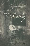 Liberty Hyde Bailey: Essential Agrarian and Environmental Writings di Liberty Hyde Bailey edito da CORNELL UNIV PR