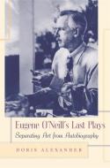 Eugene O'Neill's Last Plays: Separating Art from Autobiography di Doris Alexander edito da UNIV OF GEORGIA PR