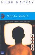 Media Mania: Why Our Fear of Modern Media Is Misplaced di Hugh MacKay edito da University of New South Wales Press