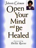Open Your Mind And Be Healed di Johnnie Colemon edito da Devorss & Co ,u.s.