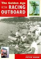 The Golden Age Of The Racing Outboard di Peter Hunn edito da Devereux Books,us