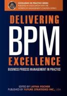 Delivering Bpm Excellence: Business Process Management in Practice di Layna Fischer Editor, Jon Pyke, Linus Chow edito da Future Strategies Inc