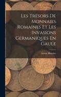 Les Trésors De Monnaies Romaines Et Les Invasions Germaniques En Gaule di Adrien Blanchet edito da LEGARE STREET PR