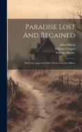 Paradise Lost And Regained: With The Latin And Other Poems Of John Milton di John Milton, William Cowper, William Hayley edito da LEGARE STREET PR