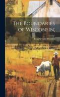 The Boundaries of Wisconsin; di Reuben Gold Thwaites edito da LEGARE STREET PR