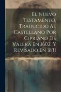 El Nuevo Testamento, Traducido Al Castellano Por Cipriano De Valera En 1602, Y Revisado En 1831 di Anonymous edito da LEGARE STREET PR