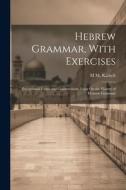 Hebrew Grammar, With Exercises: Exceptional Forms and Constructions. Essay On the History of Hebrew Grammar di M. M. Kalisch edito da LEGARE STREET PR