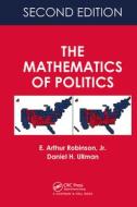 The Mathematics Of Politics di E. Arthur Robinson, Daniel H. Ullman edito da Taylor & Francis Ltd