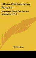 Liberte de Conscience, Parts 1-3: Resserree Dans Des Bornes Legitimes (1754) di Claude Yvon edito da Kessinger Publishing