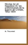 Nicolas Ier Et Napol On Iii; Les Pr Liminaires De La Guerre De Crim E, 1852-1854 di M Thouvenel edito da Bibliolife