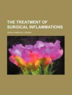 The Treatment of Surgical Inflammations di John Furneaux Jordan edito da Rarebooksclub.com