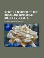 Monthly Notices of the Royal Astronomical Society Volume 5 di Royal Astronomical Society edito da Rarebooksclub.com