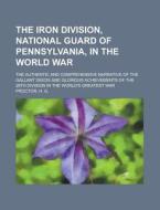 The Iron Division, National Guard of Pennsylvania, in the World War; the authentic and comprehensive narrative of the ga di H. G. Proctor edito da Books LLC, Reference Series