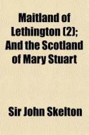 Maitland Of Lethington 2 ; And The Scot di Sir John Skelton edito da General Books