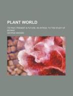 Plant World; Its Past, Present & Future an Introd. to the Study of Botany di George Massee edito da Rarebooksclub.com