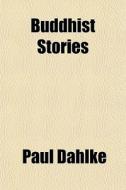 Buddhist Stories di Paul Dahlke edito da General Books