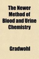 The Newer Method Of Blood And Urine Chem di Gradwohl edito da General Books