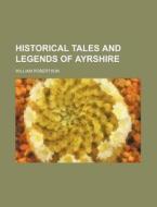Historical Tales And Legends Of Ayrshire di William Robertson edito da Rarebooksclub.com