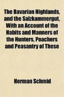 The Bavarian Highlands, And The Salzkamm di Herman Schmid edito da General Books