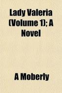 Lady Valeria Volume 1 ; A Novel di A Moberly edito da General Books