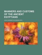 Manners and Customs of the Ancient Egyptians di John Gardner Wilkinson edito da Rarebooksclub.com