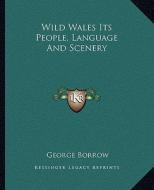 Wild Wales Its People, Language and Scenery di George Borrow edito da Kessinger Publishing