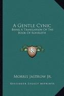 A Gentle Cynic: Being a Translation of the Book of Koheleth di Morris Jastrow edito da Kessinger Publishing