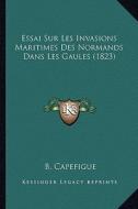 Essai Sur Les Invasions Maritimes Des Normands Dans Les Gaules (1823) di Jean Baptiste Capefigue edito da Kessinger Publishing