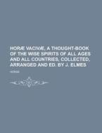 Horae Vacivae, a Thought-Book of the Wise Spirits of All Ages and All Countries, Collected, Arranged and Ed. by J. Elmes di Horae edito da Rarebooksclub.com