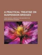A Practical Treatise on Suspension Bridges; Their Design, Construction and Erection di David B. Steinman edito da Rarebooksclub.com