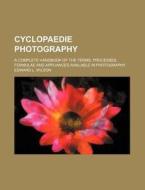 Cyclopaedie Photography; A Complete Handbook of the Terms, Processes, Formulae and Appliances Available in Photography di Edward L. Wilson edito da Rarebooksclub.com