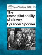 The Unconstitutionality Of Slavery. di Lysander Spooner edito da Gale Ecco, Making of Modern Law