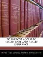To Improve Access To Health Care And Health Insurance. edito da Bibliogov