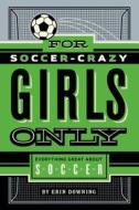For Soccer-Crazy Girls Only: Everything Great about Soccer di Erin Downing edito da FEIWEL & FRIENDS