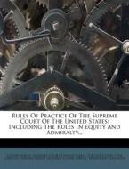 Rules Of Practice Of The Supreme Court Of The United States: Including The Rules In Equity And Admiralty... edito da Nabu Press