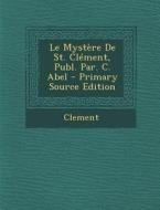 Le Mystere de St. Clement, Publ. Par. C. Abel di Clement edito da Nabu Press