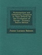 Protestantism and Catholicity Compared in Their Effects on the Civilization of Europe di Jaime Luciano Balmes edito da Nabu Press