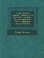 Tour Round Ireland, Through the Sea-Coast Counties, in the Autumn of 1835 di John Barrow edito da Nabu Press