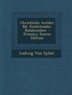 Christliche Antike: Bd. Einleitendes. Katakomben di Ludwig Von Sybel edito da Nabu Press