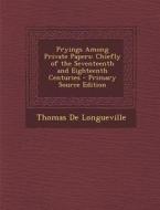 Pryings Among Private Papers: Chiefly of the Seventeenth and Eighteenth Centuries - Primary Source Edition di Thomas De Longueville edito da Nabu Press