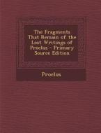 The Fragments That Remain of the Lost Writings of Proclus di Proclus edito da Nabu Press