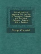 Introduction to Algebra: For the Use of Secondary Schools and Technical Colleges - Primary Source Edition di George Chrystal edito da Nabu Press