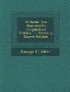 Wilhelm Von Humboldt's Linguistical Studies... di George J. Adler edito da Nabu Press
