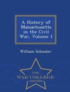A History Of Massachusetts In The Civil War, Volume 1 - War College Series di William Schouler edito da War College Series